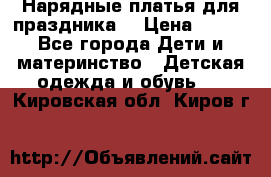 Нарядные платья для праздника. › Цена ­ 500 - Все города Дети и материнство » Детская одежда и обувь   . Кировская обл.,Киров г.